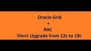 Step by Step Grid Infrastructure  + RAC Database Silent Upgrade from 12.2.0.1 to 19.3