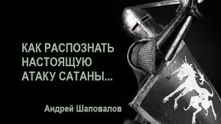 КАК РАСПОЗНАЕТСЯ НАСТОЯЩАЯ АТАКА САТАНЫ...А. Шаповалов
