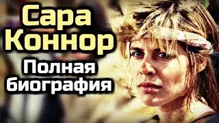 САРА КОННОР | ПОЛНАЯ БИОГРАФИЯ | ВСЁ О ПЕРСОНАЖЕ