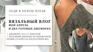 ВЯЗАЛЬНЫЙ ВЛОГ №7/2023🦋 | ИТОГИ АПРЕЛЯ | Джемпер с V-вырезом и бесшовный джемпер регланом сверху