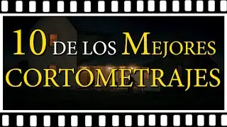 Top - 10 de los Mejores Cortometrajes de todo el mundo