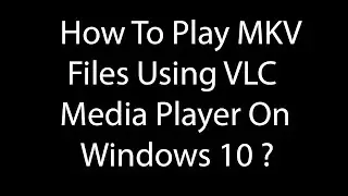 How To Play MKV Files  Using VLC Media Player On Windows 10 ?