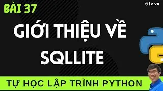 Lập trình Python - 37. Giới thiệu về Cơ sở dữ liệu SQLite