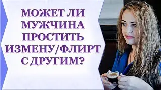 МОЖЕТ ЛИ МУЖЧИНА ПРОСТИТЬ ИЗМЕНУ/ФЛИРТ С ДРУГИМ?