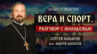 Вера и спорт. Разговор с молодежью | протоиерей Андрей Алексеев | проект "Говорим".