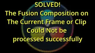 Solved: The Fusion Composition on The Current Frame or Clip Could Not be processed successfully