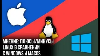 МНЕНИЕ: ПЛЮСЫ/МИНУСЫ LINUX В СРАВНЕНИИ С WINDOWS И MACOS