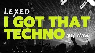 Lexed - I Got That Techno [OUT NOW]