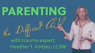 Parenting the Difficult Child with Heather T. Forbes, LCSW