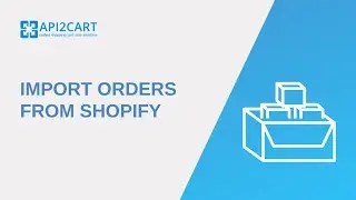 Import Orders From Shopify: How to Do It Easily | API2Cart