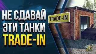 Стой! Не Сдавай WoT Эти Танки в Trade-In