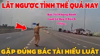 [ Quá Hay ] Bác Tài LẬT NGƯỢC TÌNH THẾ Nhờ Am Hiểu LUẬT GIAO THÔNG , Các Chú NUỐT KHÔNG TRÔI !