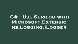 C# : Use Serilog with Microsoft.Extensions.Logging.ILogger