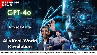 Breaking News: GPT-4o and Project Astra AI's Real-World Revolution - May 20th, 2024