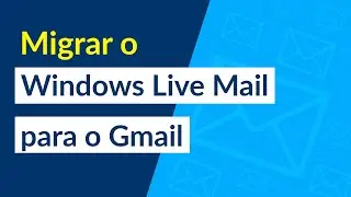 Como migrar o Windows Live Mail para o Gmail