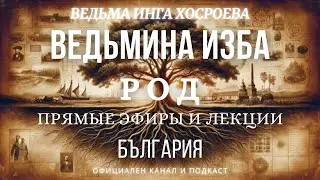 РОД...ВЕДЬМИНА ИЗБА, ВЕДЬМА ИНГА ХОСРОЕВА...2017 - 2022 г.