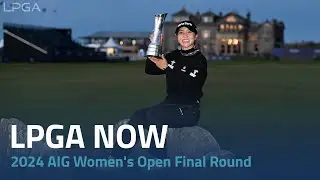 LPGA Now | 2024 AIG Women's Open Final Round