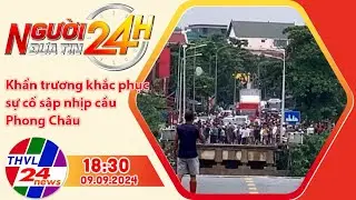 Người đưa tin 24H (18h30 ngày 09/09/2024) - Khẩn trương khắc phục sự cố sập nhịp cầu Phong Châu