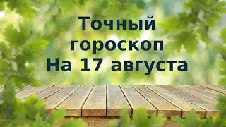 Точный гороскоп на 17 августа. Для каждого знака зодиака.