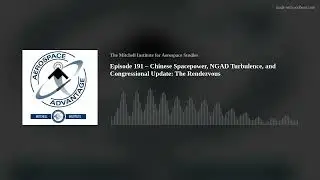 Episode 191 – Chinese Spacepower, NGAD Turbulence, and Congressional Update: The Rendezvous