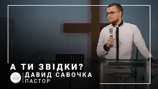 А ти звідки? | пастор Давид Савочка | 12.09.2021