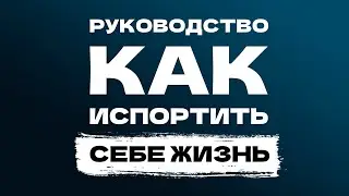 Руководство, как испортить себе жизнь!