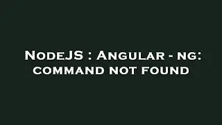 NodeJS : Angular - ng: command not found