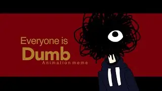 Everyone is dumb! Animation meme