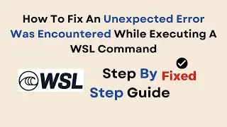 How To Fix An Unexpected Error Was Encountered While Executing A WSL Command