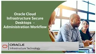 Oracle Cloud Infrastructure Secure Desktops Administrator Workflow