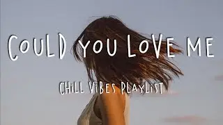 Could You Love Me 🍓 Chill Vibes Playlist