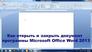 Как открыть и закрыть документ в программе Microsoft Office Word 2013