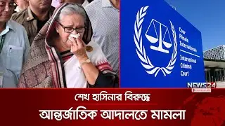 শেখ হাসিনার বিরুদ্ধে এবার আন্তর্জাতিক অপরাধ আদালতে মামলা | ICC | Sheikh Hasina | News24