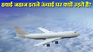 आखिर हवाई जहाज इतने ऊंचाई पर क्यों उड़ते है? Why do Planes Fly so High?