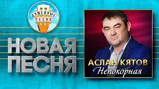 НЕПОКОРНАЯ ✮ НОВАЯ ДУШЕВНАЯ ПЕСНЯ ✮ АСЛАН КЯТОВ ✮ ASLAN KYATOV ✮ DEFIANT