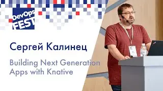 Сергей Калинец. Building Next Generation Apps with Knative. DevOps Fest 2019