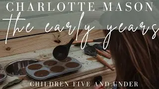 CM Beginner Series | The Early Years in Charlotte Mason Homeschool | Children Five and Under