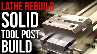 Lathe Rebuild: Solid Tool Post Build | Part 4