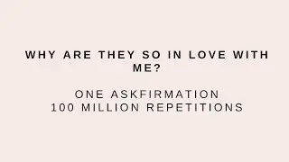 Why are they so in love with me? - One Askfirmation, 100 Million Repetitions