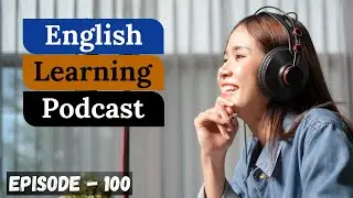 English Learning Podcast Conversation Episode 100 ( Advanced Level )