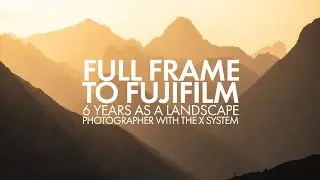 Full Frame to Fuji - 6 Years Later As A Landscape Photographer