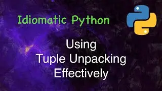 Idiomatic Python : Using Tuple Unpacking Effectively