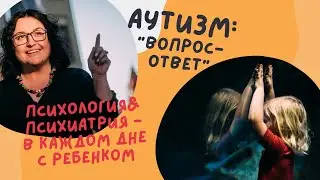 АУТИЗМ: Психология и Психиатрия в каждом дне с ребенком (ОК 12.08.23)