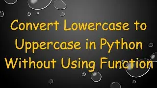 Convert Lowercase to Uppercase in Python Without Using Function