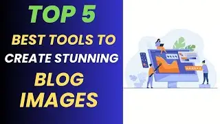 Top 5 Powerful Tools to Create Stunning Images for Your Blog Posts