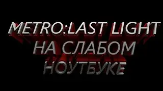 Metro last light на слабом ноутбуке