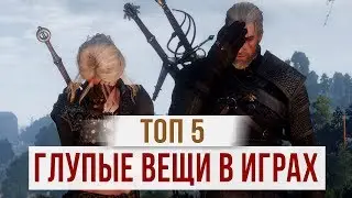 ТОП 5: САМЫЕ ГЛУПЫЕ ВЕЩИ В ИГРАХ