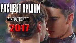 Фильм воплотил весь ютуб! РАСЦВЕТ ВИШНИ Русские МЕЛОДРАМЫ 2017 новинки, новые сериалы hd
