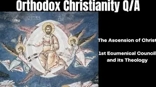 The Ascension of Christ, 1st Ecumenical Council + Q/A