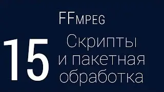 #15. Скрипты и пакетная обработка | FFmpeg